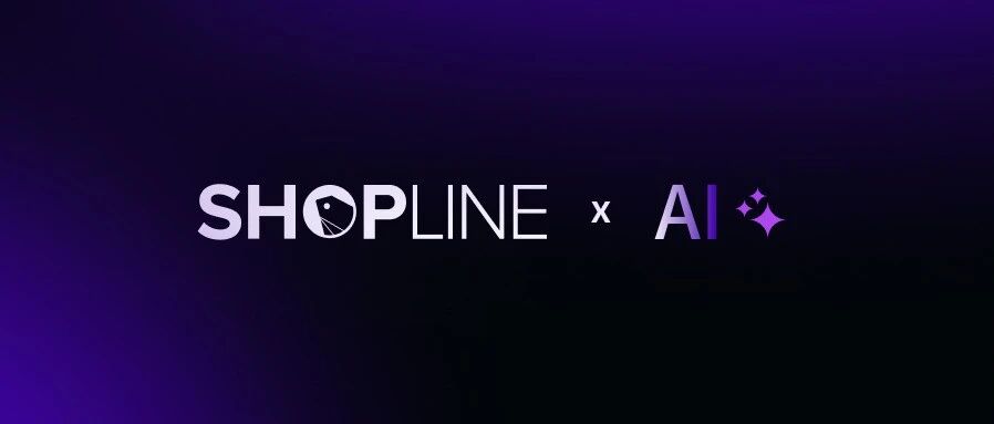 AI浪潮席卷跨境战场，SHOPLINE智能生态重塑变革之中的增长新格局-跨境直通
