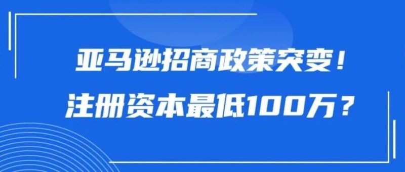 亚马逊招商政策突变！注册资本最低100万，小卖出局了？-跨境直通